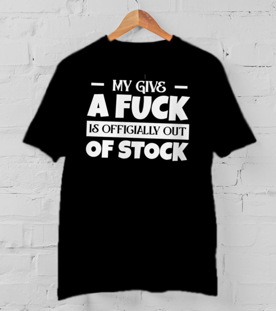 My Give A Fuck Is Officially Out Of Stock T-Shirt