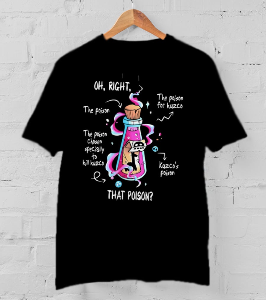Oh Right The Poison Chosen Specially To Kill Kuzco Kuzco's Poison T-Shirt