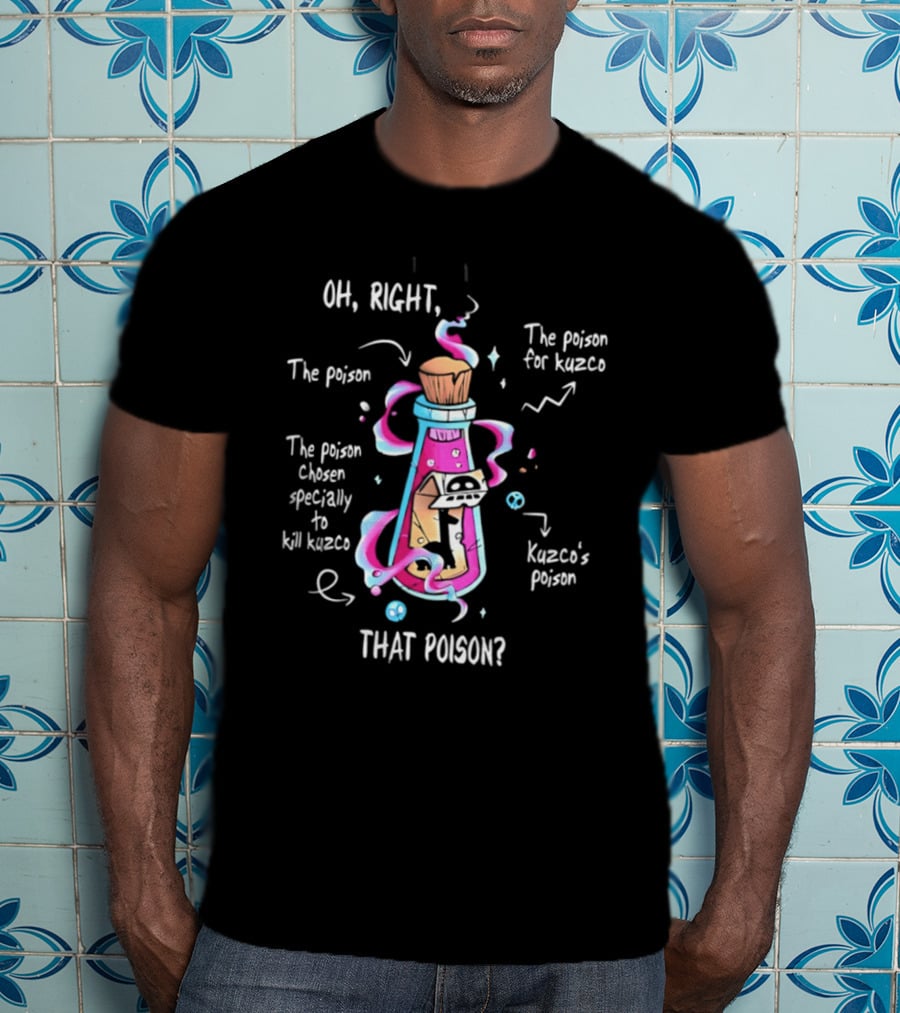Oh Right The Poison Chosen Specially To Kill Kuzco Kuzco's Poison T-Shirt