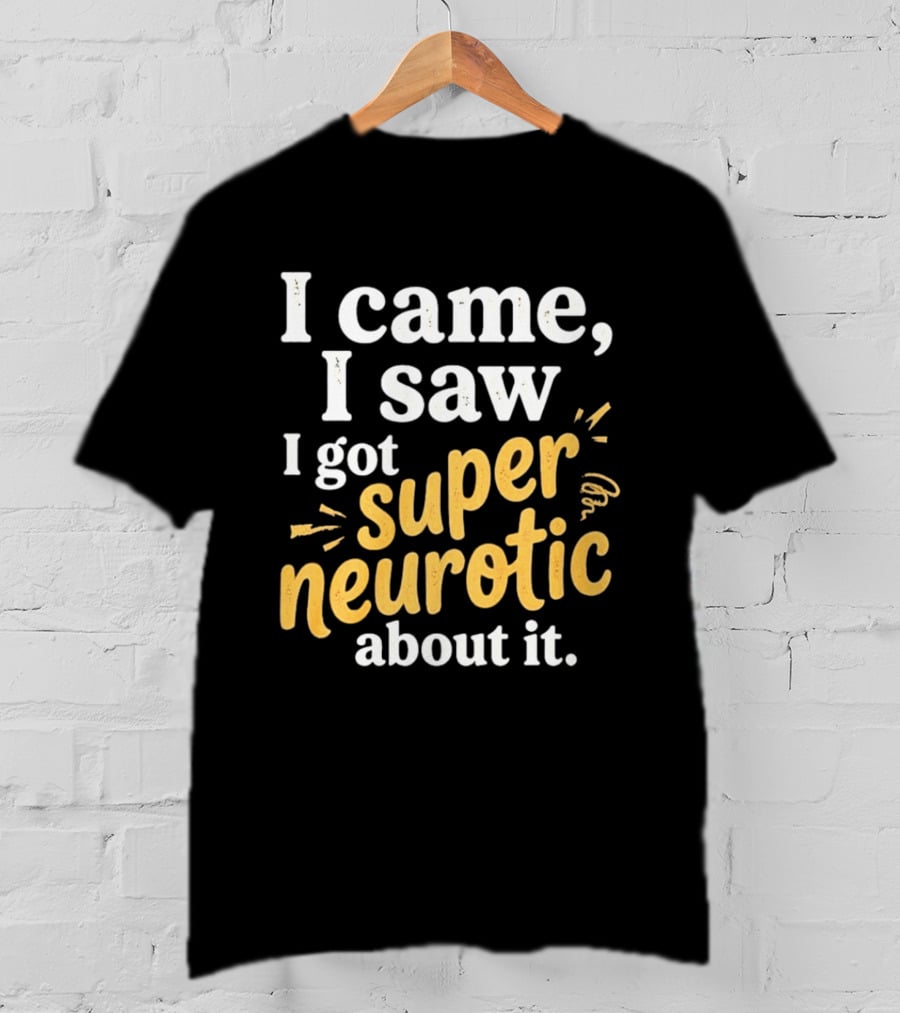 I Came I Saw I Got Super Neurotic About It T-Shirt