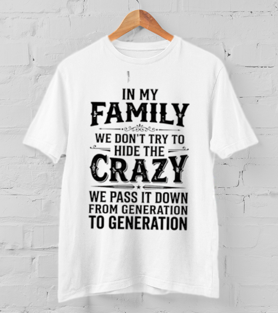In My Family We Don't Try To Hide The Crazy We Pass It Down From Generation To Generation T-Shirt