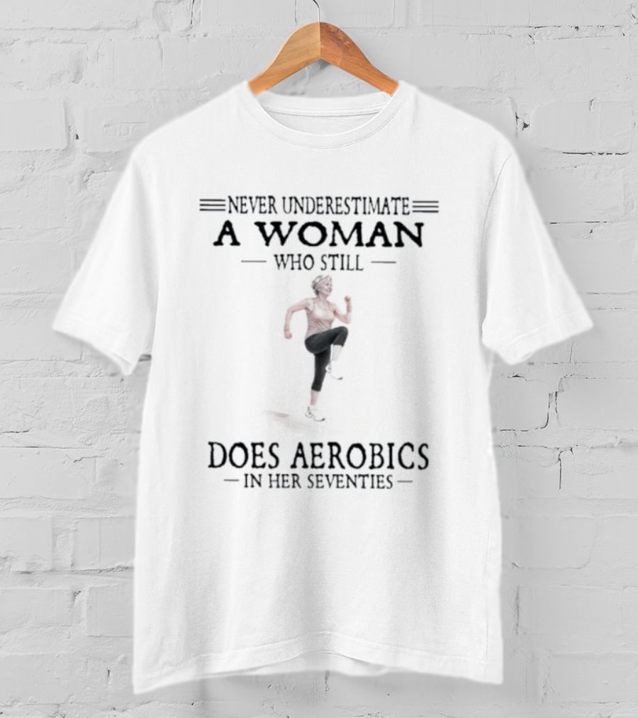 Never Underestimate A Woman In Her Seventies Who Still Does Aerobics T-Shirt