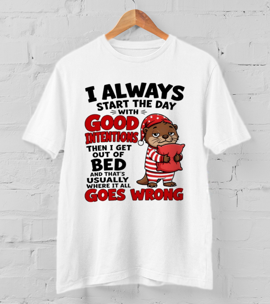 I Always Start The Day With Good Intentions Then I Get Out Of Bed Otter Pajamas Goes Wrong T-Shirt