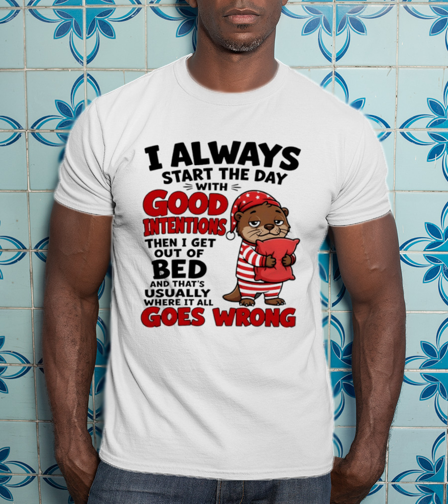 I Always Start The Day With Good Intentions Then I Get Out Of Bed Otter Pajamas Goes Wrong T-Shirt