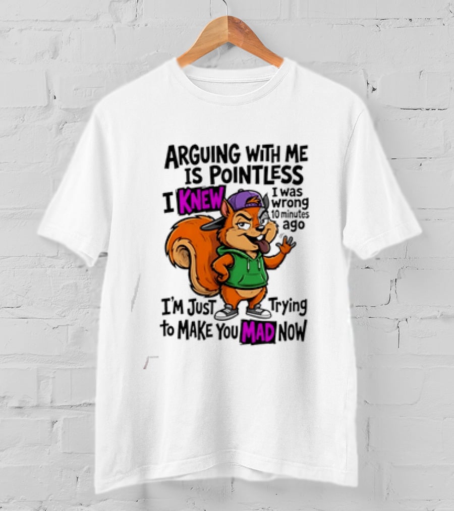 Arguing With Me Is Pointless I Knew I Was Wrong 10 Minutes Ago Trying To Make You Mad Now T-Shirt
