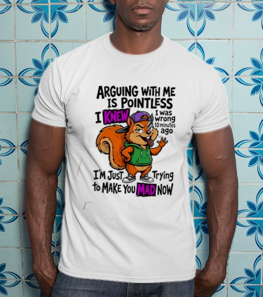 Arguing With Me Is Pointless I Knew I Was Wrong 10 Minutes Ago Trying To Make You Mad Now T-Shirt