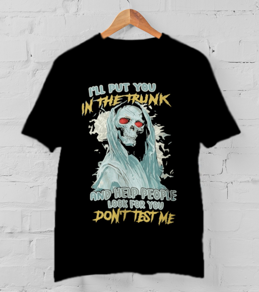 I'll Put You In The Trunk And Help People Look For You Don't Test Me Skeleton T-Shirt