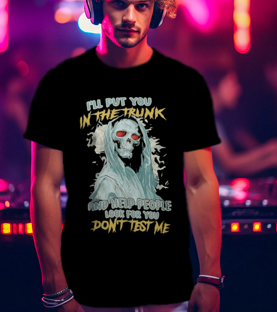 I'll Put You In The Trunk And Help People Look For You Don't Test Me Skeleton T-Shirt