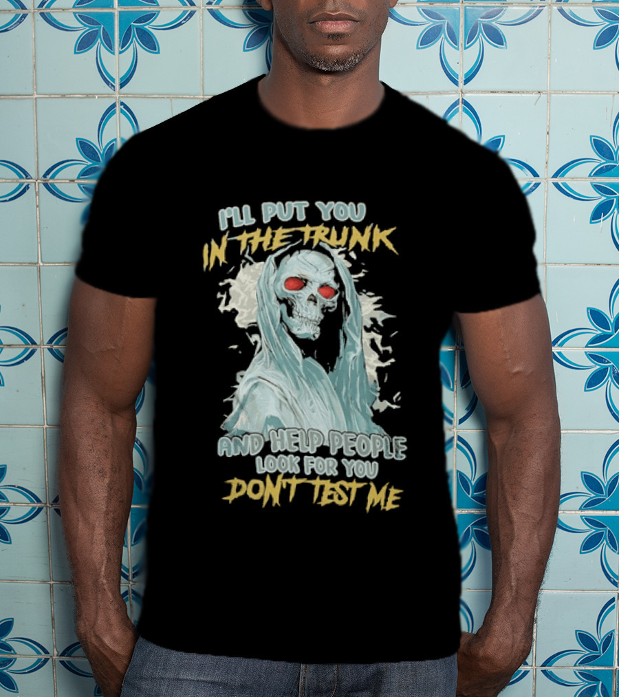I'll Put You In The Trunk And Help People Look For You Don't Test Me Skeleton T-Shirt