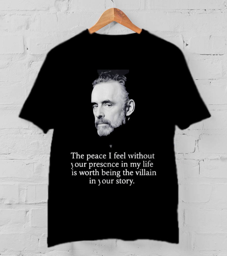 Jordan Peterson The Peace I Feel Without Your Presence Is Worth Being The Villain In Your Story T-Shirt