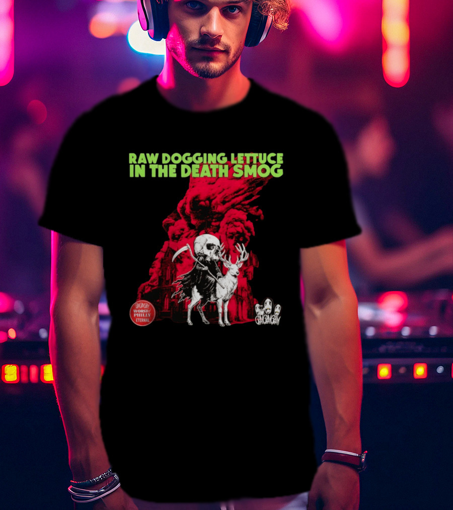 Raw Dogging Lettuce In The Death Smog Worst Philly Eternal Chicago T-Shirt