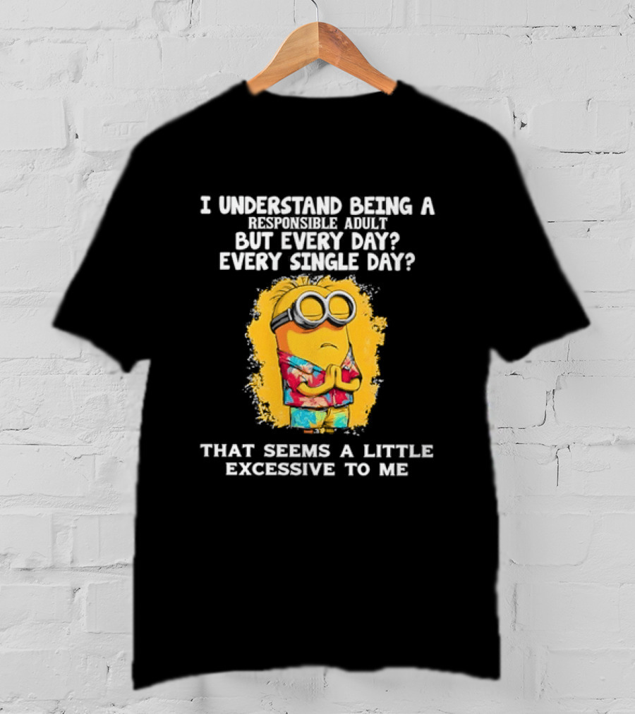 Minion I Understand Being A Responsible Adult Every Single Day That Seems A Little Excessive To Me T-Shirt