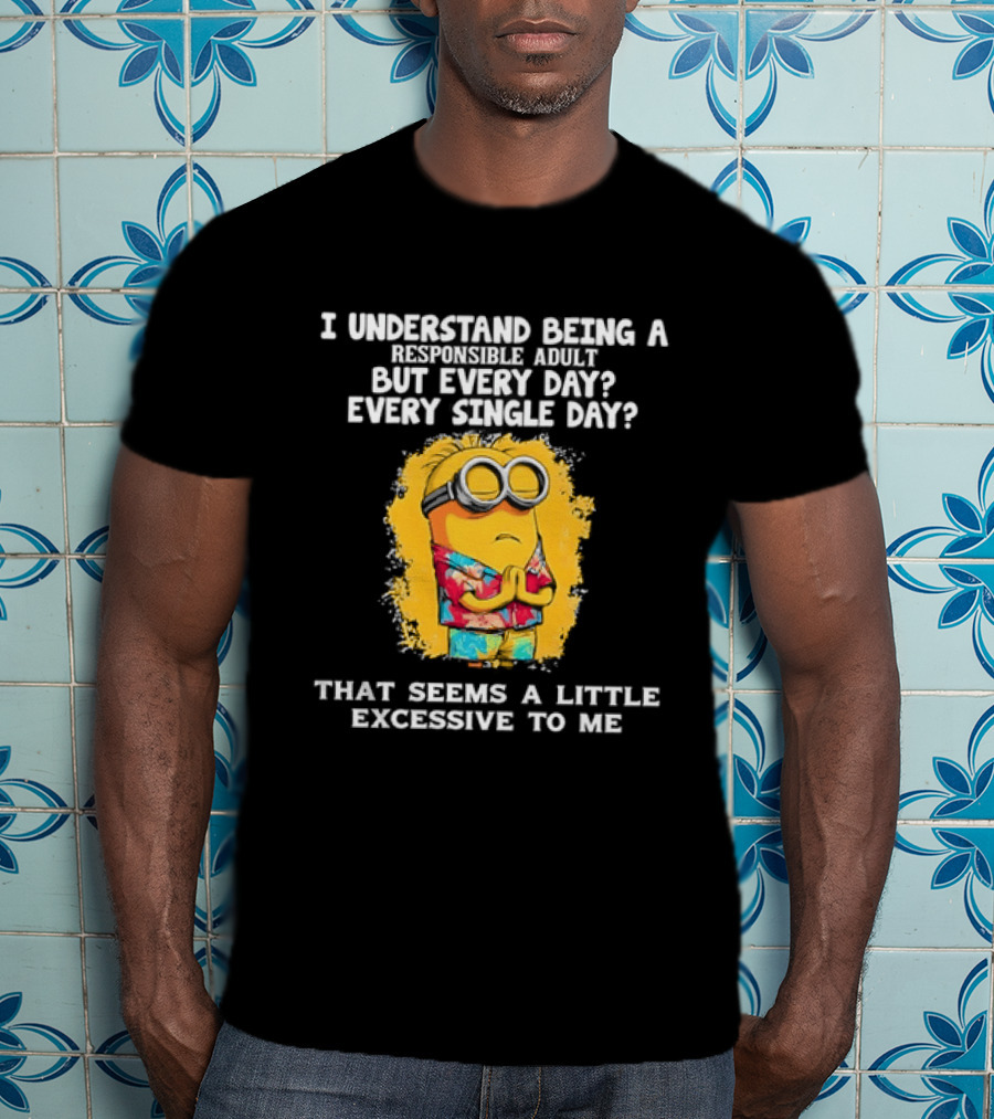 Minion I Understand Being A Responsible Adult Every Single Day That Seems A Little Excessive To Me T-Shirt