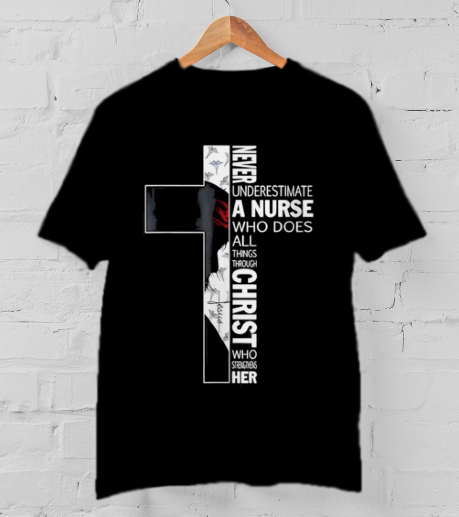Never Underestimate A Nurse Who Does All Things Through Christ Who Strengthens Her Cross T-Shirt