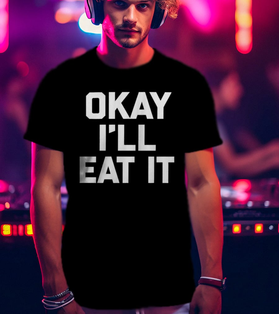 Okay I'll Eat It T-Shirt