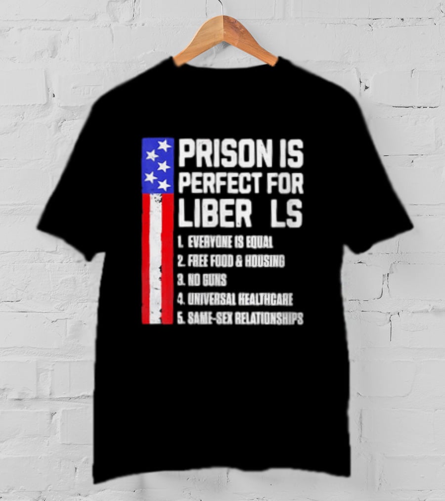 Prison Is Perfect For Liberals Everyone Is Equal Free Food Housing No Guns Universal Healthcare State Relationships T-Shirt