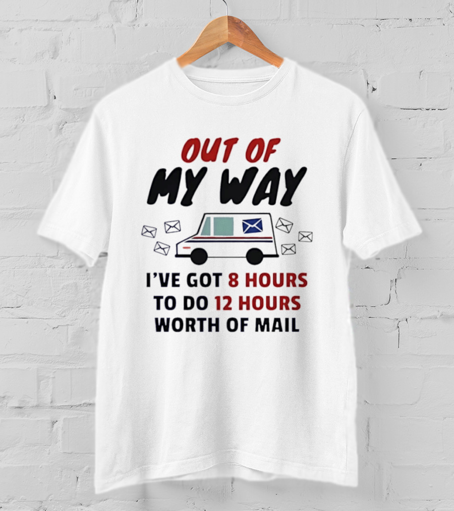 Out Of My Way I've Got 8 Hours To Do 12 Hours Worth Of Mail T-Shirt