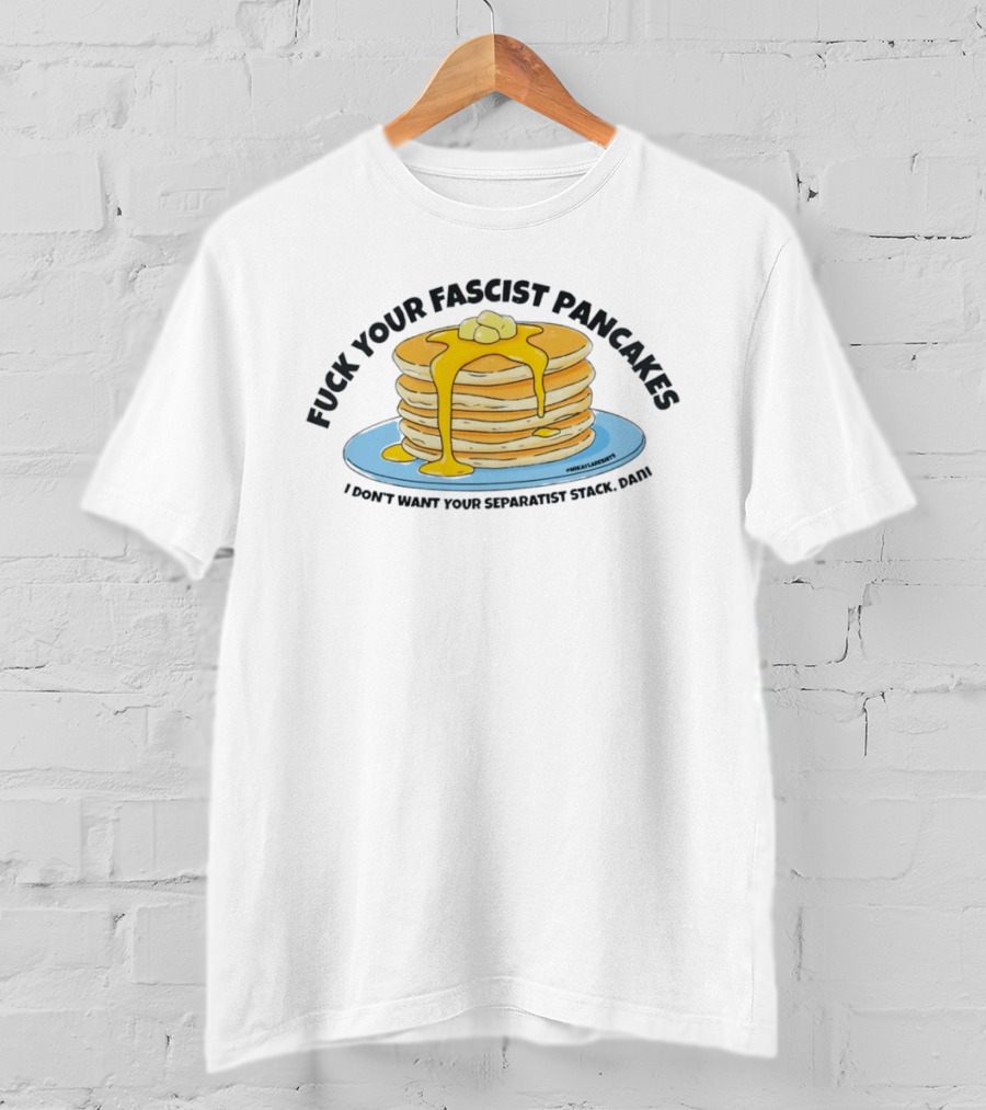 Fuck Your Fascist Pancakes I Don't Want Your Separatist Stack Pancakes Dani Butter Syrup T-Shirt