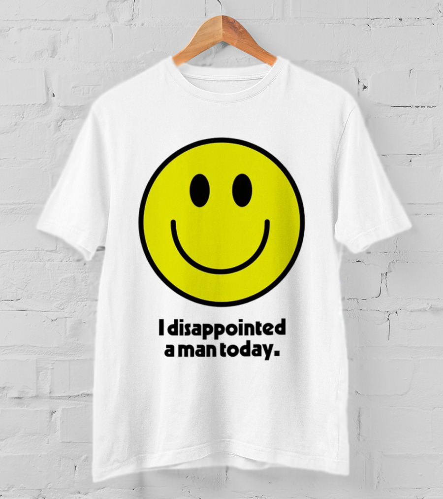 Smiley Face I Disappointed A Man Today T-Shirt