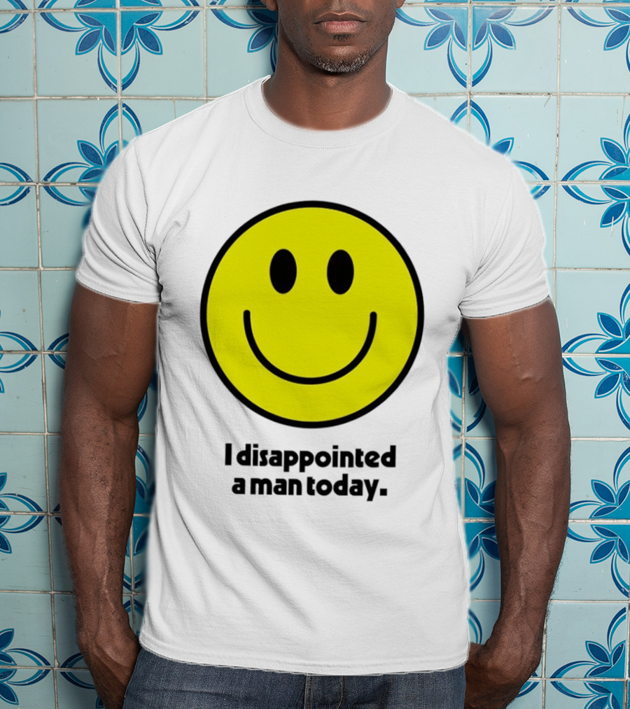 Smiley Face I Disappointed A Man Today T-Shirt