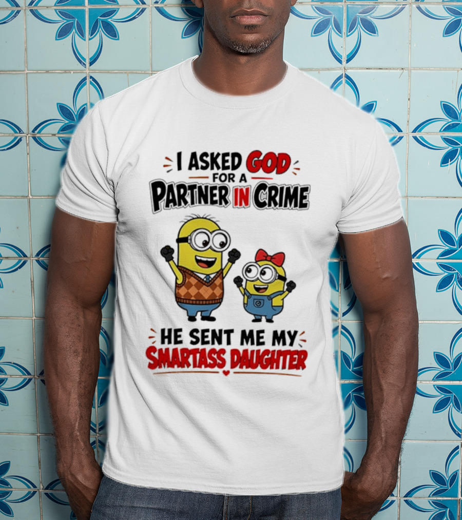 Minion I Asked God For A Partner In Crime He Sent Me My Smartass Daughter T-Shirt