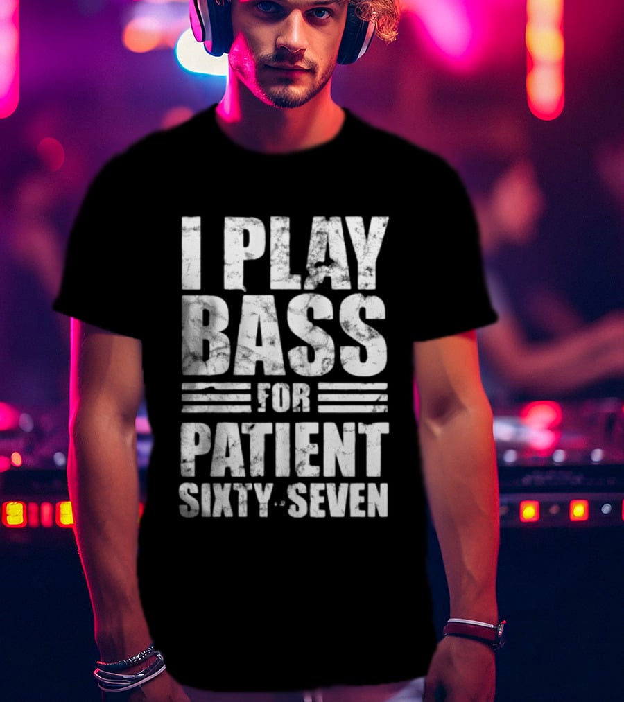 Patient Sixty Seven I Play Bass For Band Merchandise T-Shirt