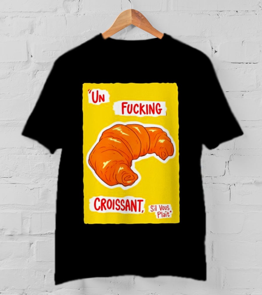 Un Fucking Croissant S'il Vous Plaît French Food Lover T-Shirt