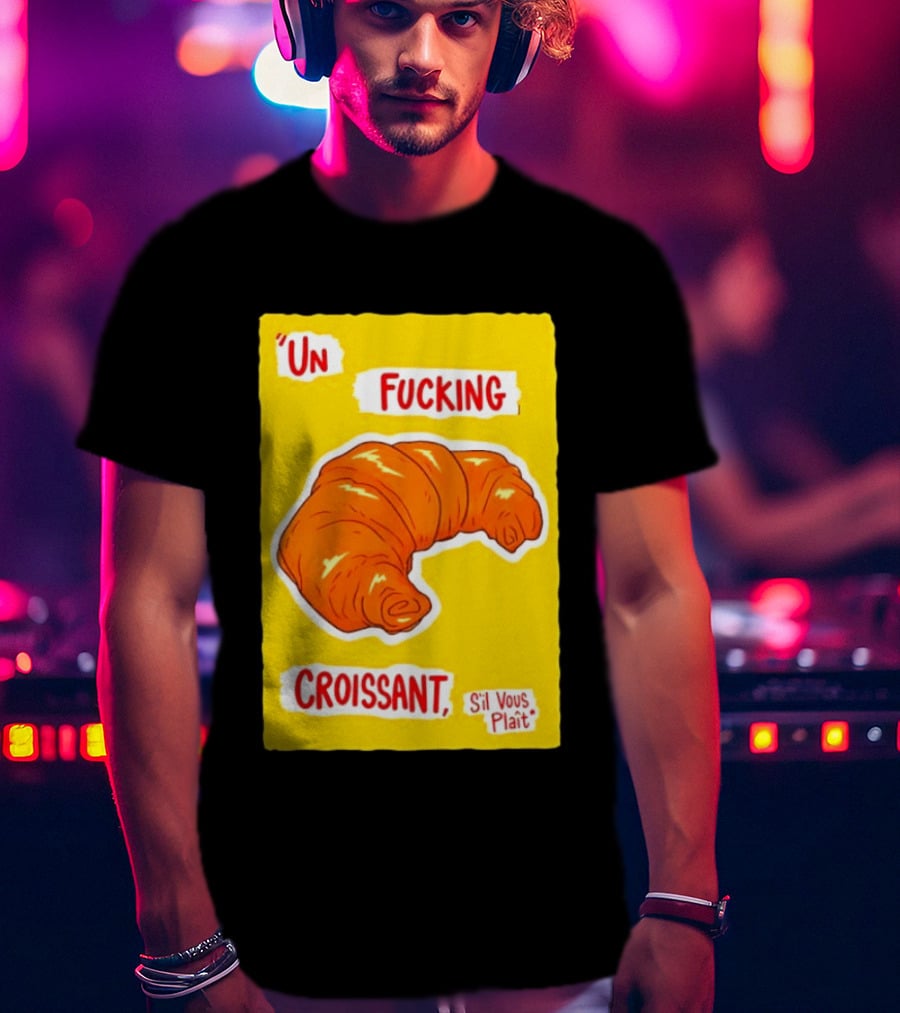 Un Fucking Croissant S'il Vous Plaît French Food Lover T-Shirt