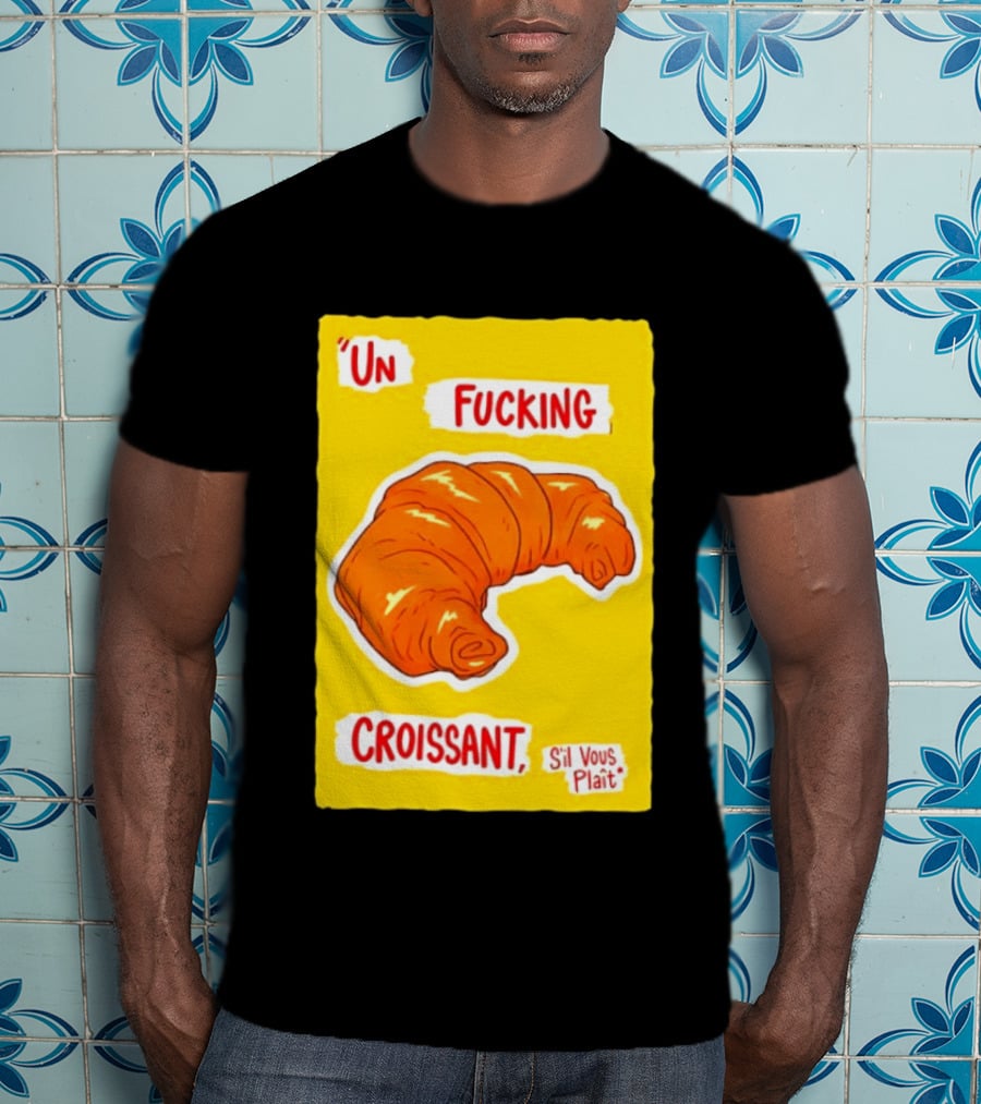 Un Fucking Croissant S'il Vous Plaît French Food Lover T-Shirt