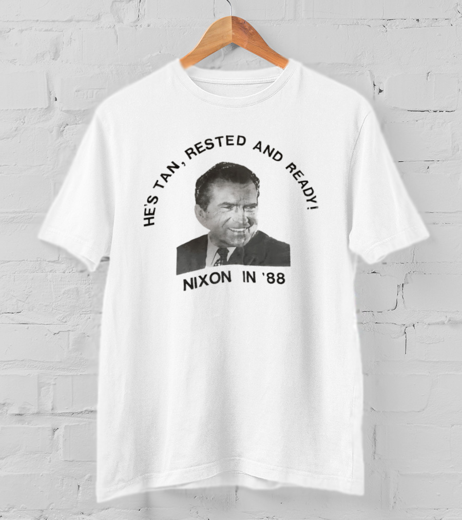 He's Tan Rested And Ready Nixon In 88 T-Shirt