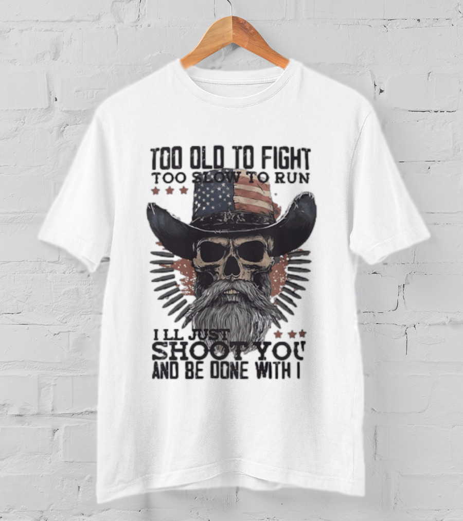 Too Old To Fight Too Slow To Run Skull Cowboy American Flag Shoot You And Be Done With It T-Shirt