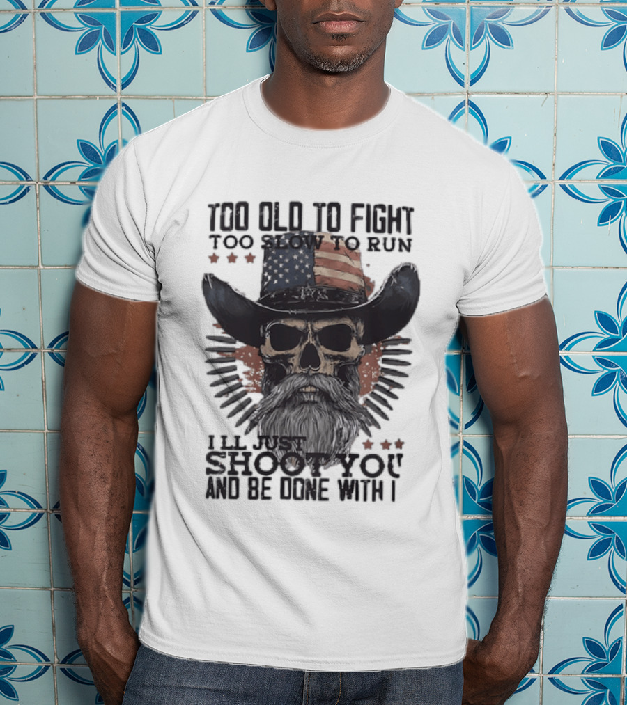 Too Old To Fight Too Slow To Run Skull Cowboy American Flag Shoot You And Be Done With It T-Shirt