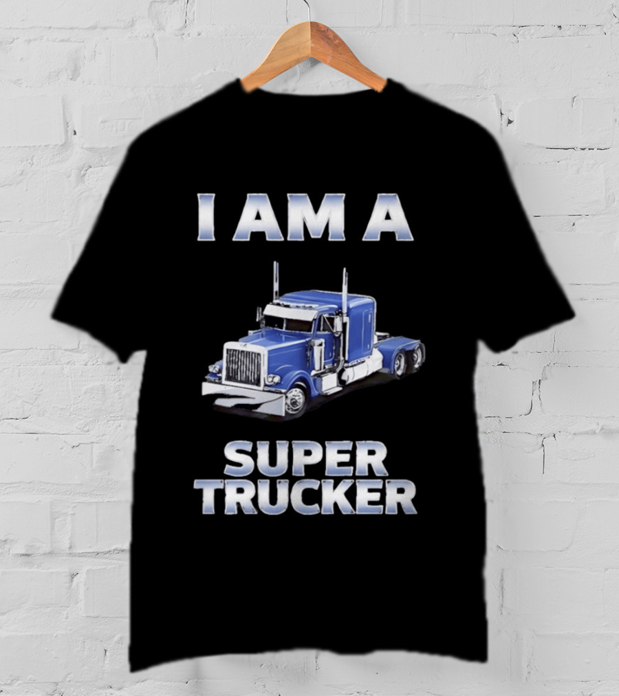 I Am A Super Trucker Semi Truck Driver Big Rig T-Shirt