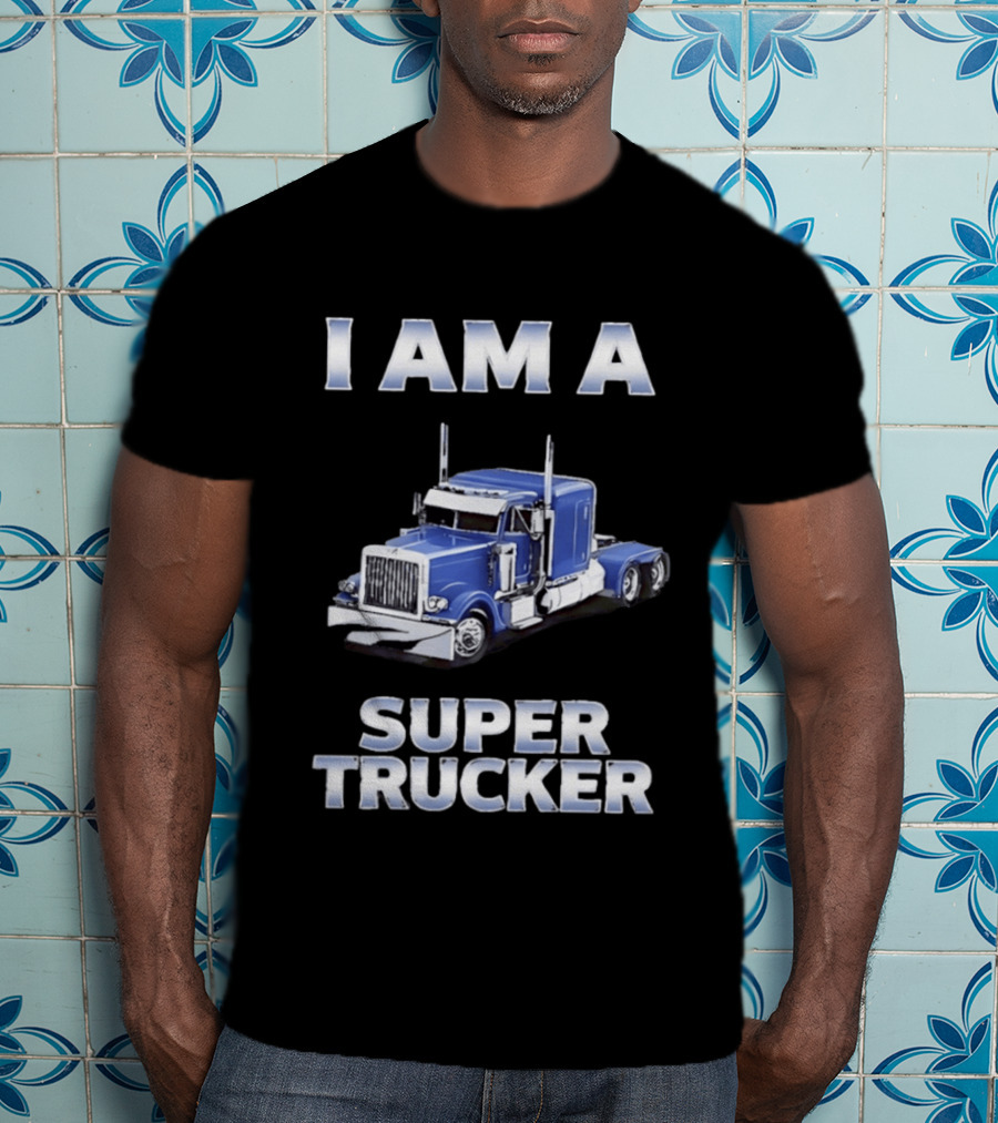 I Am A Super Trucker Semi Truck Driver Big Rig T-Shirt
