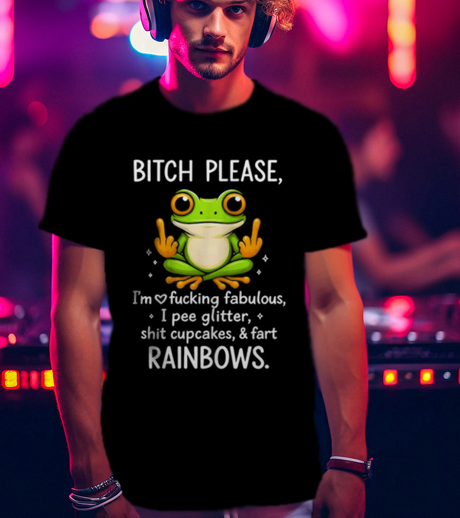 Bitch Please Frog Flipping Middle Fingers I'm Fucking Fabulous I Pee Glitter Shit Cupcakes Fart Rainbows T-Shirt