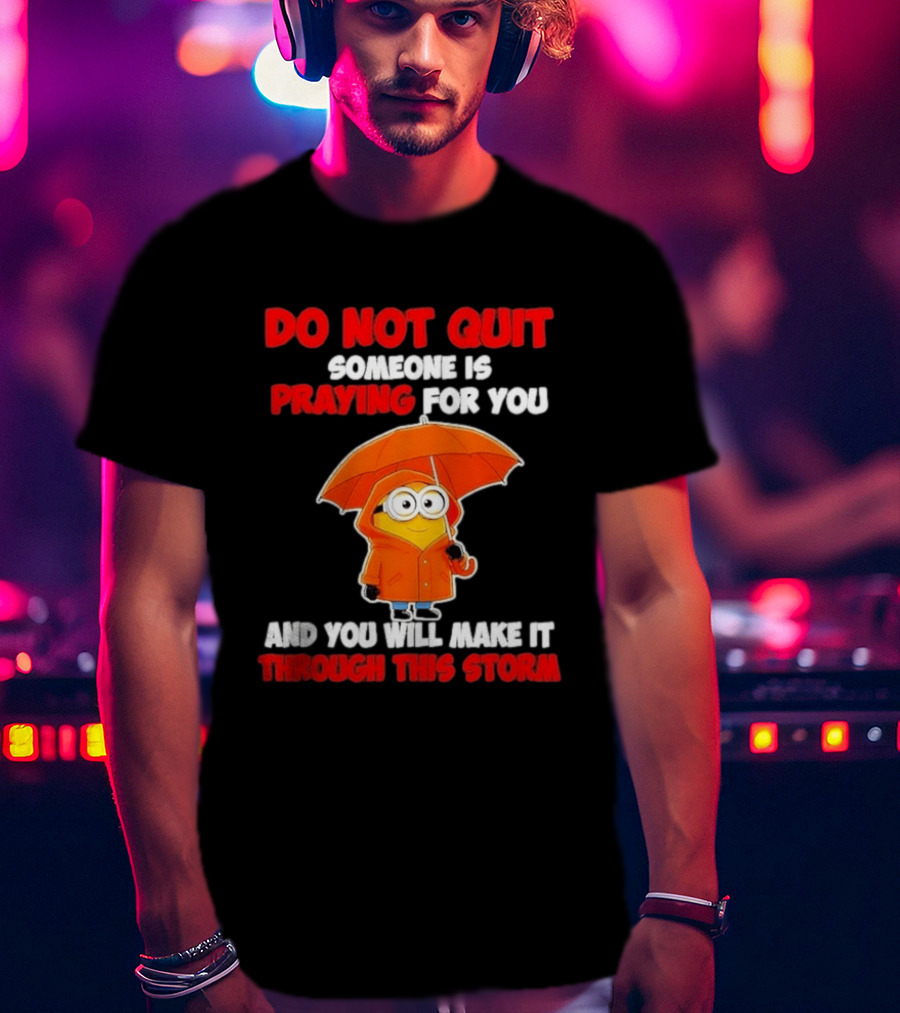 Minion Do Not Quit Someone Is Praying For You And You Will Make It Through This Storm T-Shirt