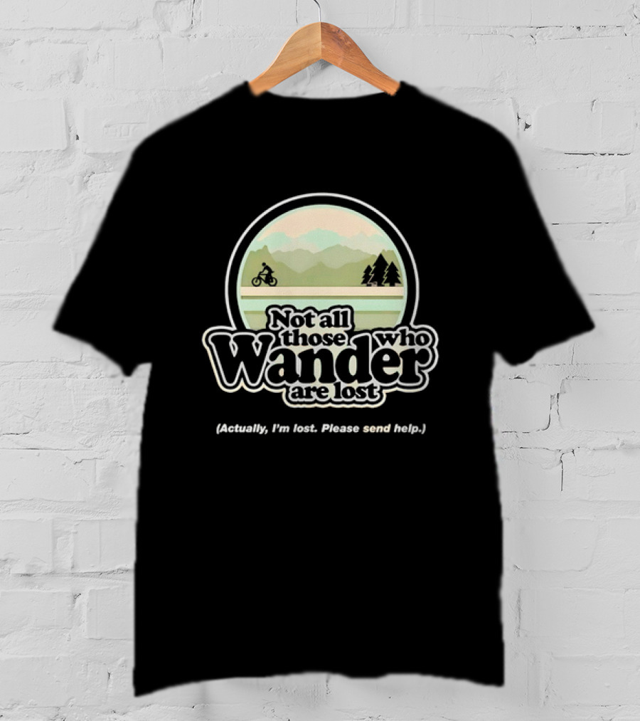 Not All Those Who Wander Are Lost Mountain Biking Actually I'm Lost Please Send Help T-Shirt