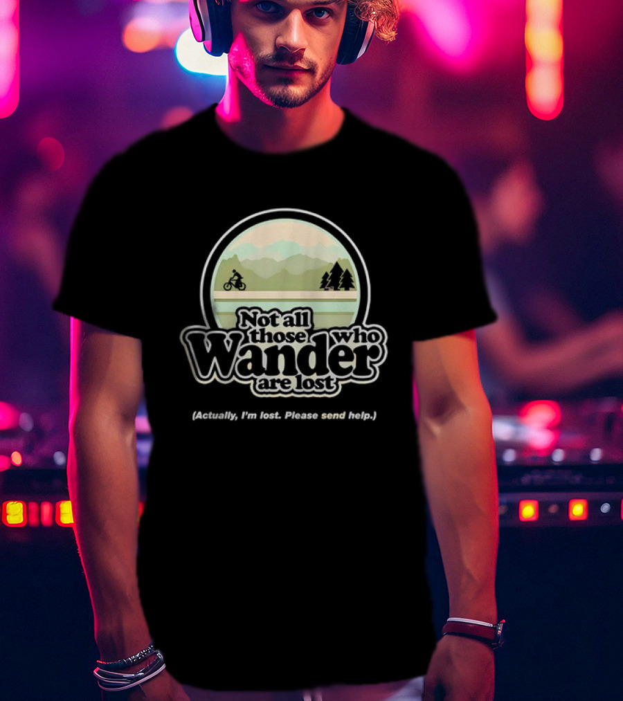 Not All Those Who Wander Are Lost Mountain Biking Actually I'm Lost Please Send Help T-Shirt
