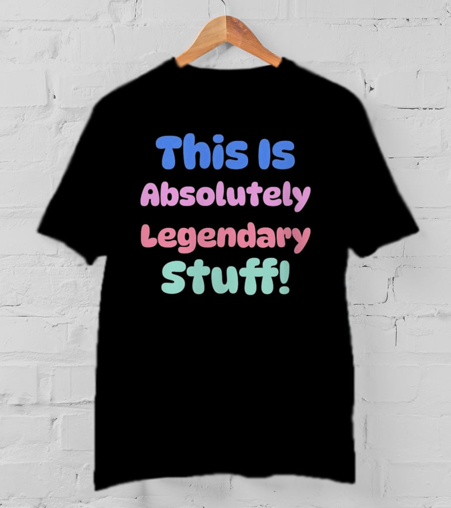 This Is Absolutely Legendary Stuff Colorful Inspirational T-Shirt