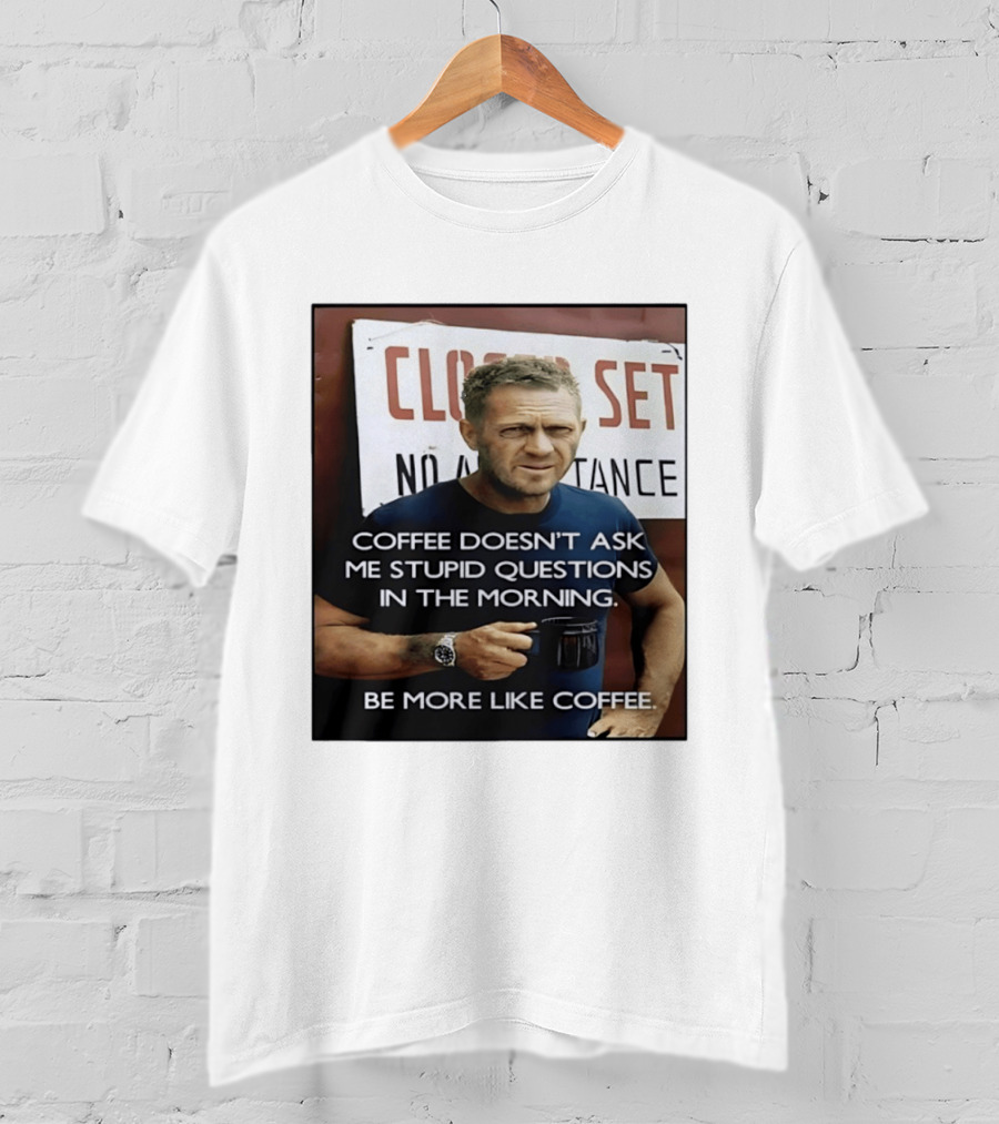 Steve McQueen Coffee Doesn't Ask Stupid Questions Be More Like Coffee T-Shirt