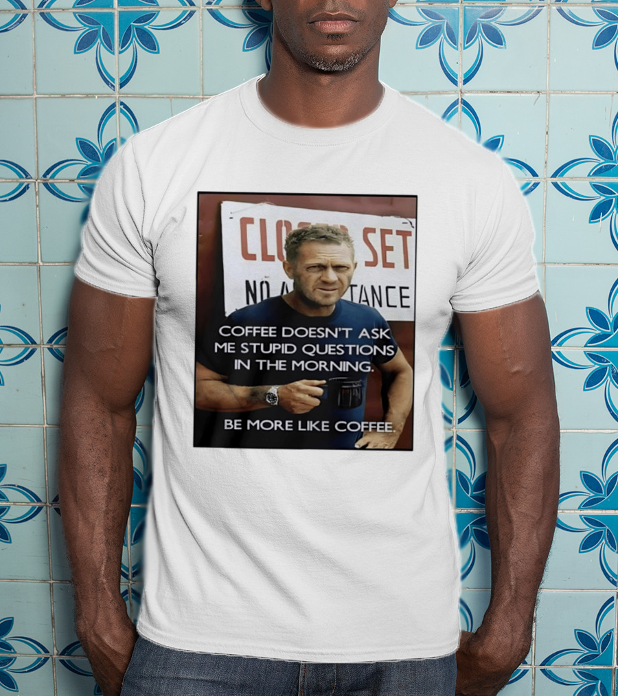 Steve McQueen Coffee Doesn't Ask Stupid Questions Be More Like Coffee T-Shirt