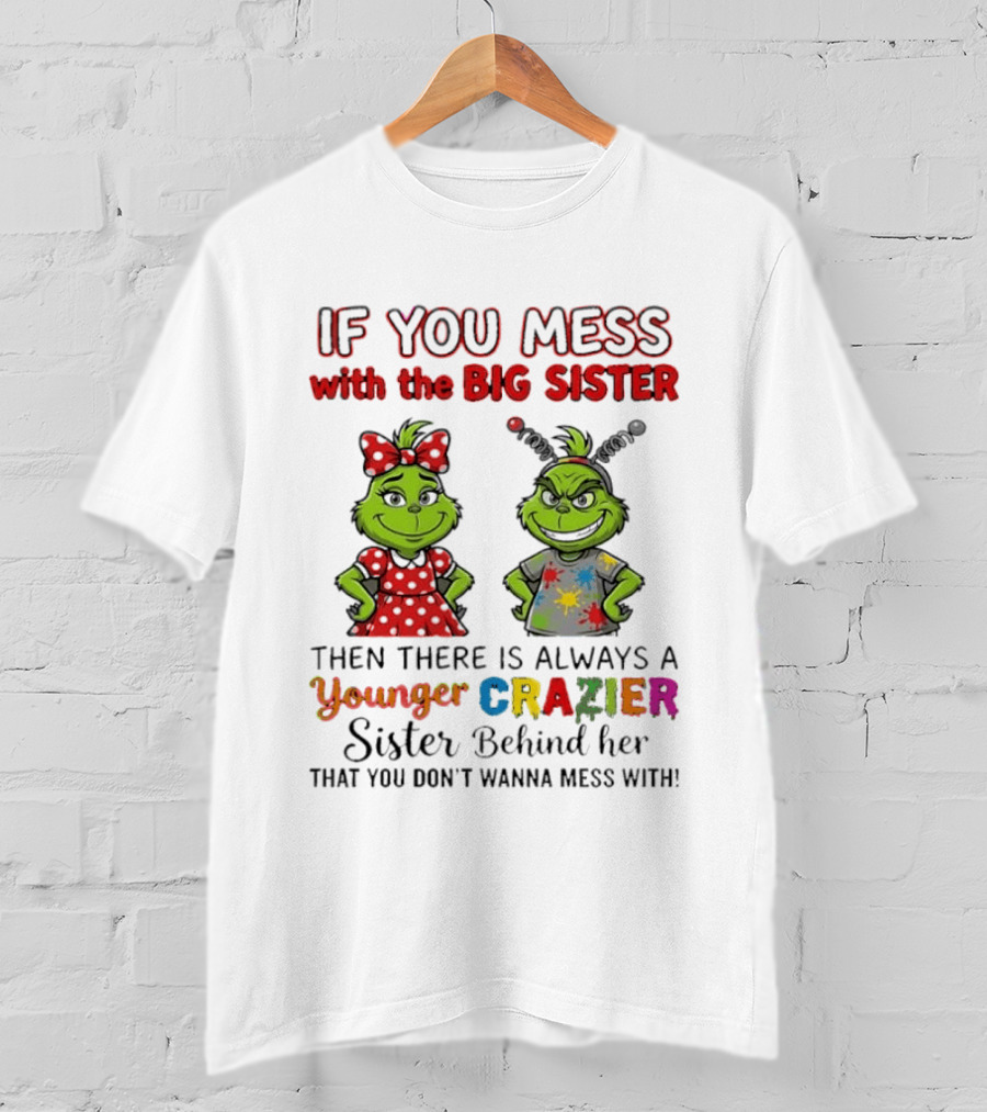 Grinch If You Mess With The Big Sister Then There Is Always A Younger Crazier Sister Behind Her You Don't Wanna Mess T-Shirt
