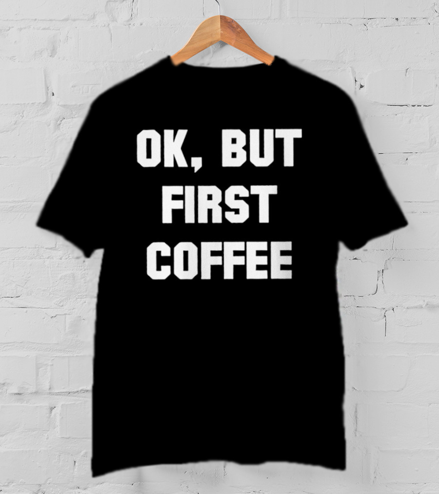 OK But First Coffee Caffeine Addict T-Shirt