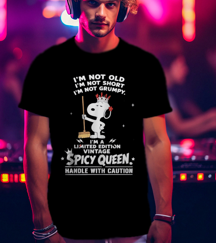 I'm Not Old I'm Not Short I'm Not Grumpy I'm A Limited Edition Vintage Spicy Queen Handle With Caution Snoopy With Crown And Broom T-Shirt