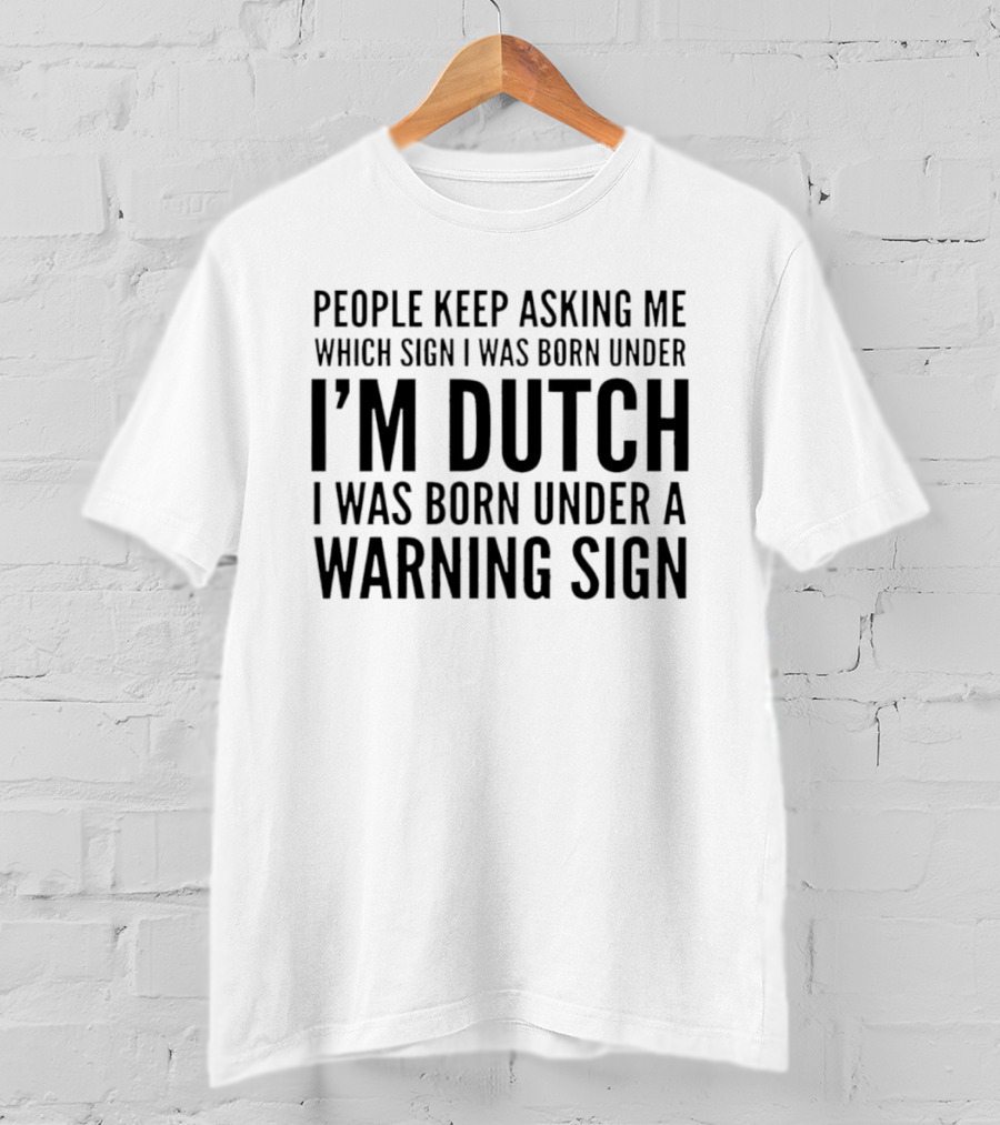 People Keep Asking Me Which Sign I Was Born Under I'm Dutch Warning Sign Humor T-Shirt