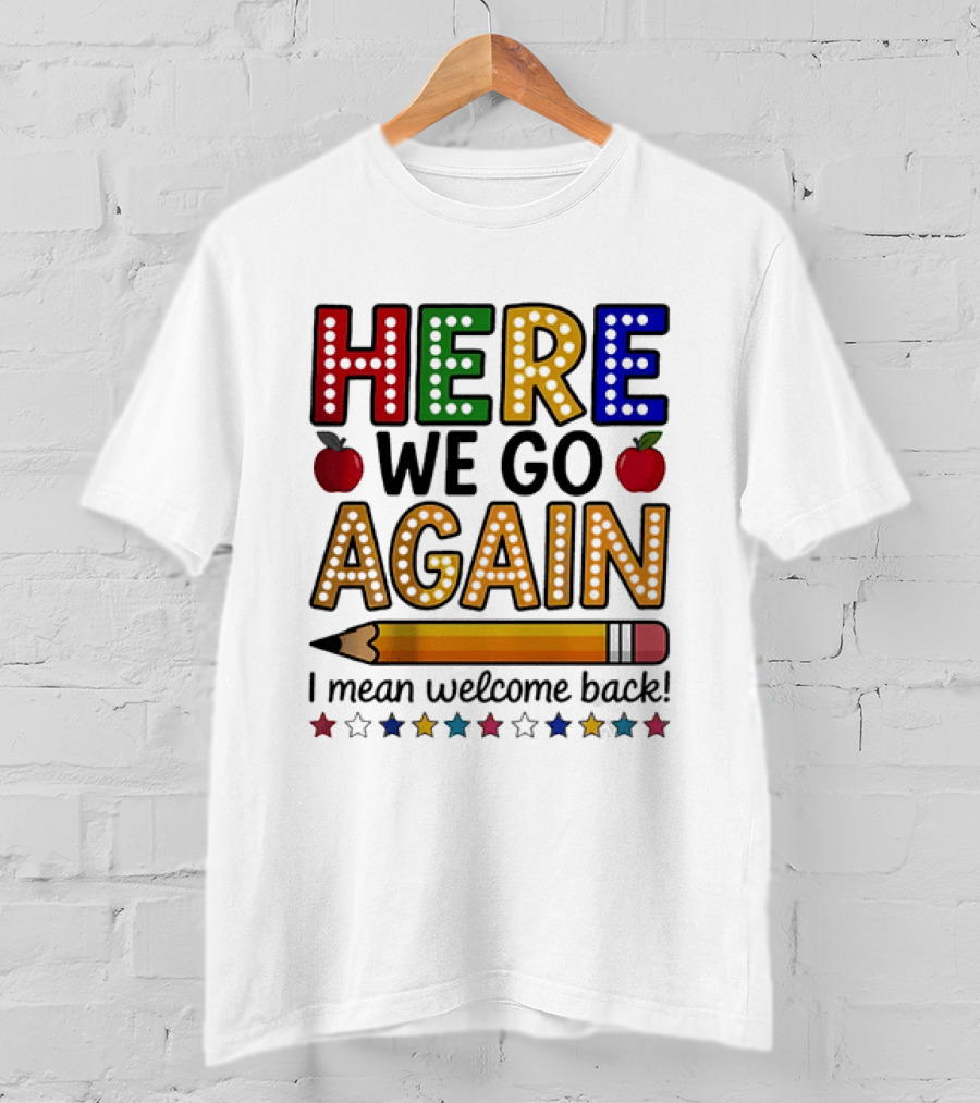 Here We Go Again I Mean Welcome Back Teacher School Pencil Apples Stars T-Shirt