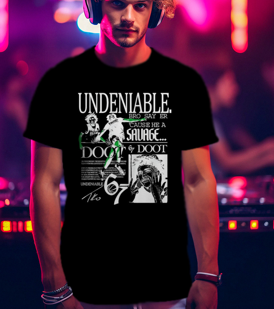 Undeniable Bro Say Er Cause He A Savage Doot 67 NBA Basketball T-Shirt