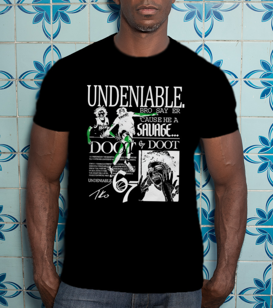 Undeniable Bro Say Er Cause He A Savage Doot 67 NBA Basketball T-Shirt