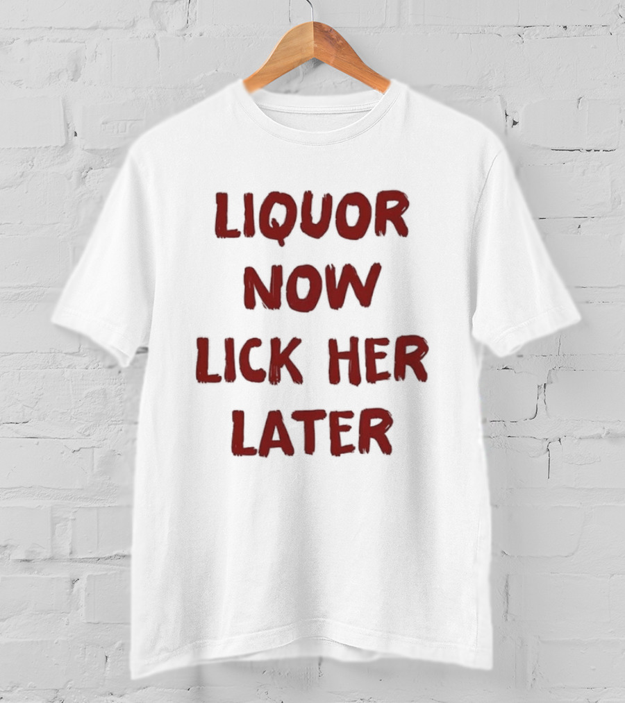 Liquor Now Lick Her Later Humor T-Shirt