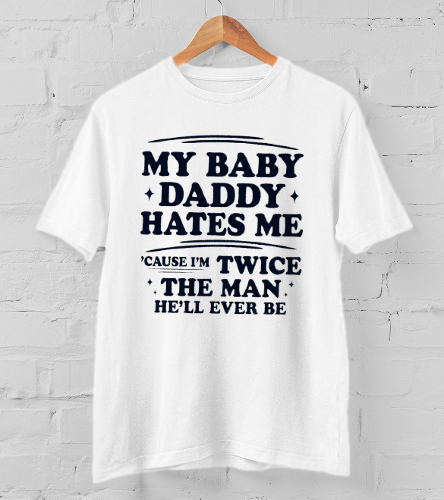 My Baby Daddy Hates Me Cause I'm Twice The Man He'll Ever Be T-Shirt